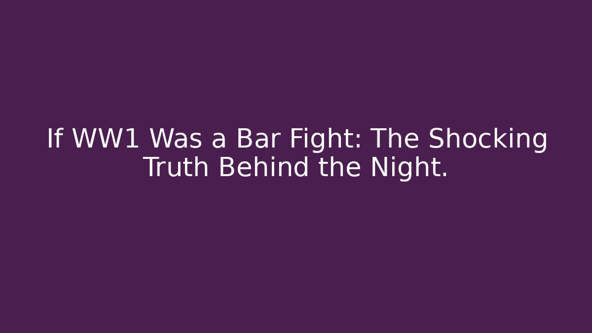 If WW1 Was a Bar Fight: The Shocking Truth Behind the Night.