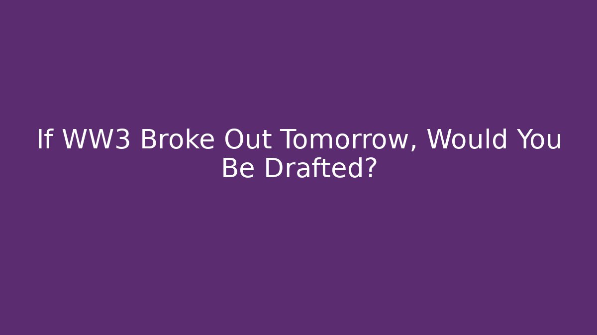 If WW3 Broke Out Tomorrow, Would You Be Drafted?
