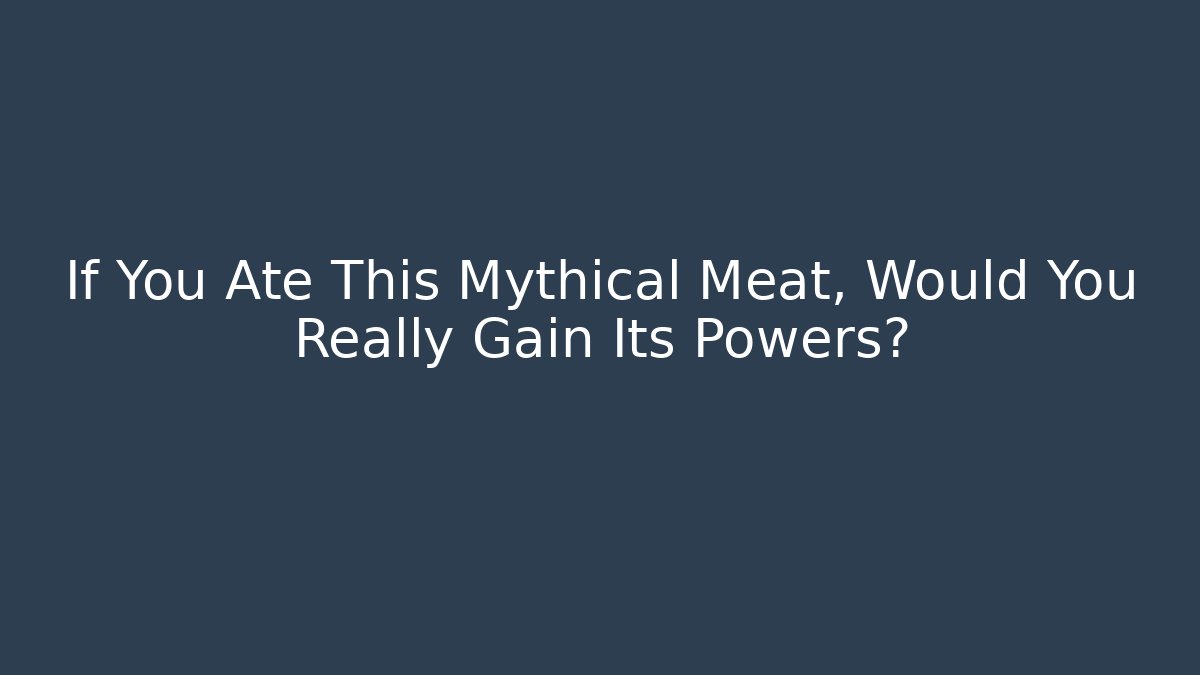 If You Ate This Mythical Meat, Would You Really Gain Its Powers?