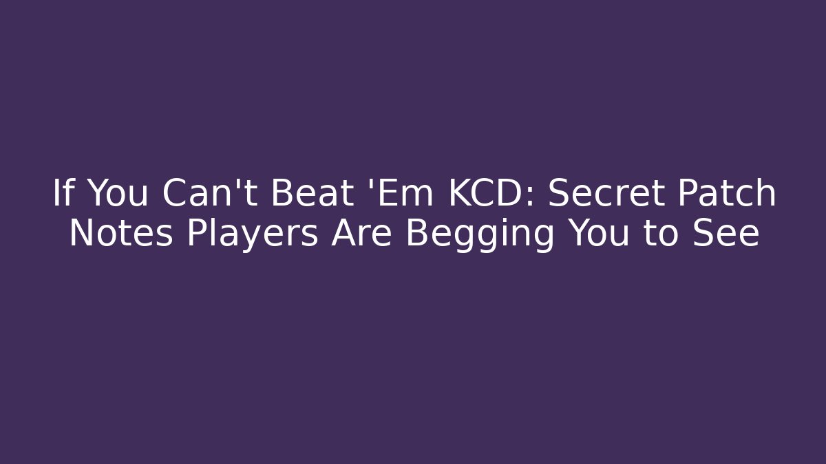 If You Can't Beat 'Em KCD: Secret Patch Notes Players Are Begging You to See