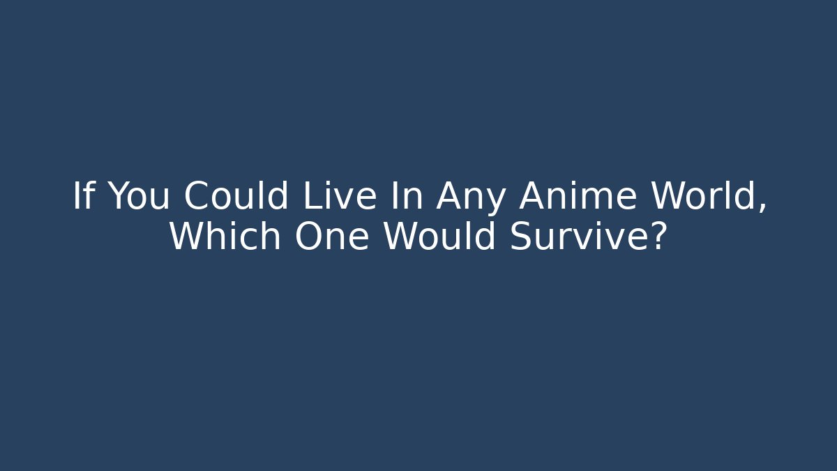 If You Could Live In Any Anime World, Which One Would Survive?