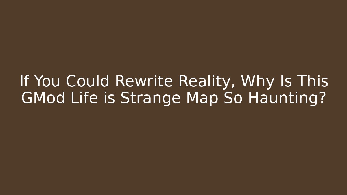 If You Could Rewrite Reality, Why Is This GMod Life is Strange Map So Haunting?
