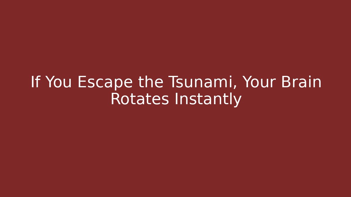 If You Escape the Tsunami, Your Brain Rotates Instantly