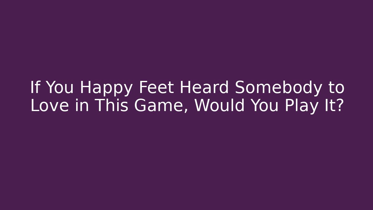 If You Happy Feet Heard Somebody to Love in This Game, Would You Play It?