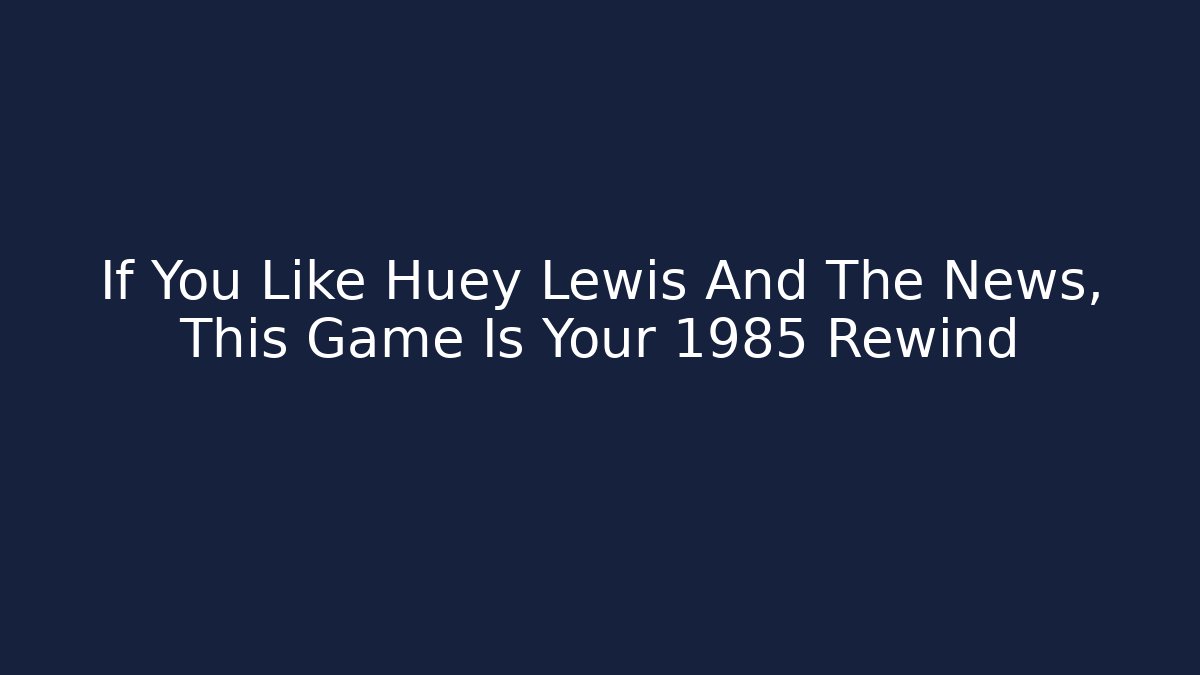If You Like Huey Lewis And The News, This Game Is Your 1985 Rewind