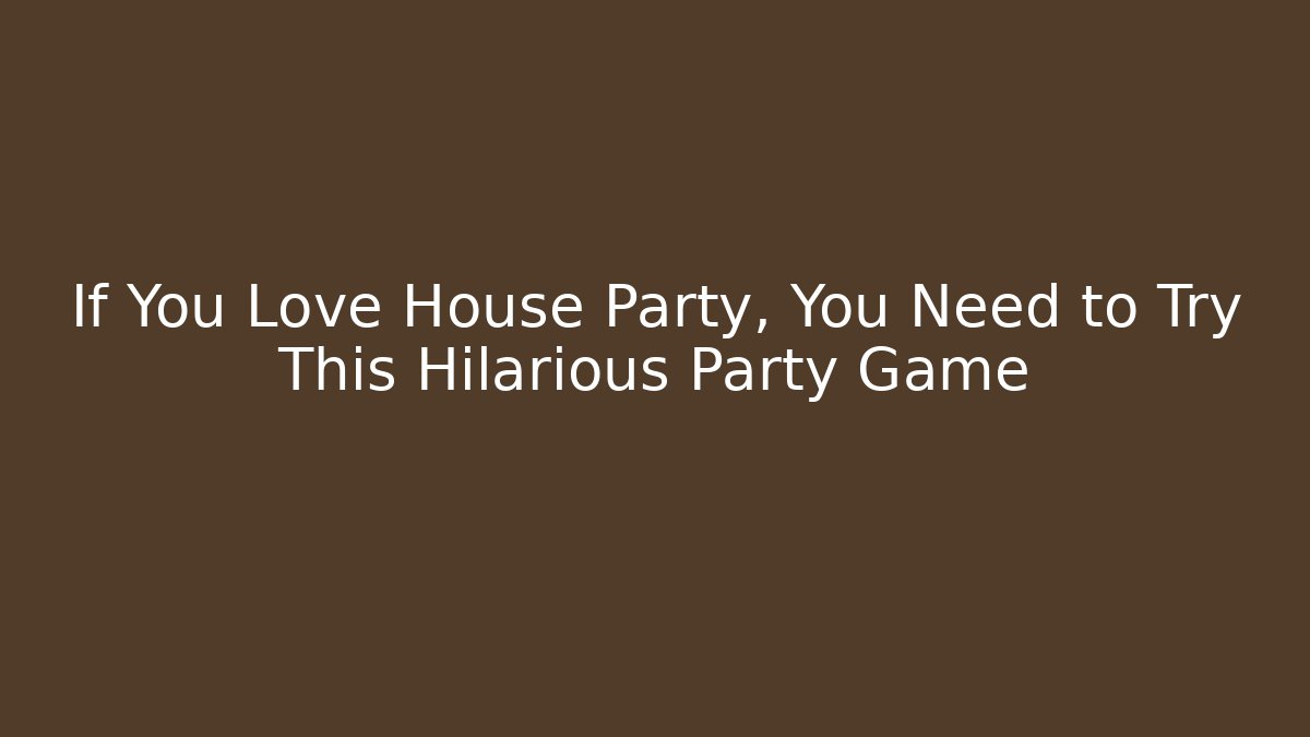 If You Love House Party, You Need to Try This Hilarious Party Game