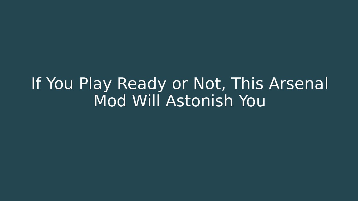 If You Play Ready or Not, This Arsenal Mod Will Astonish You