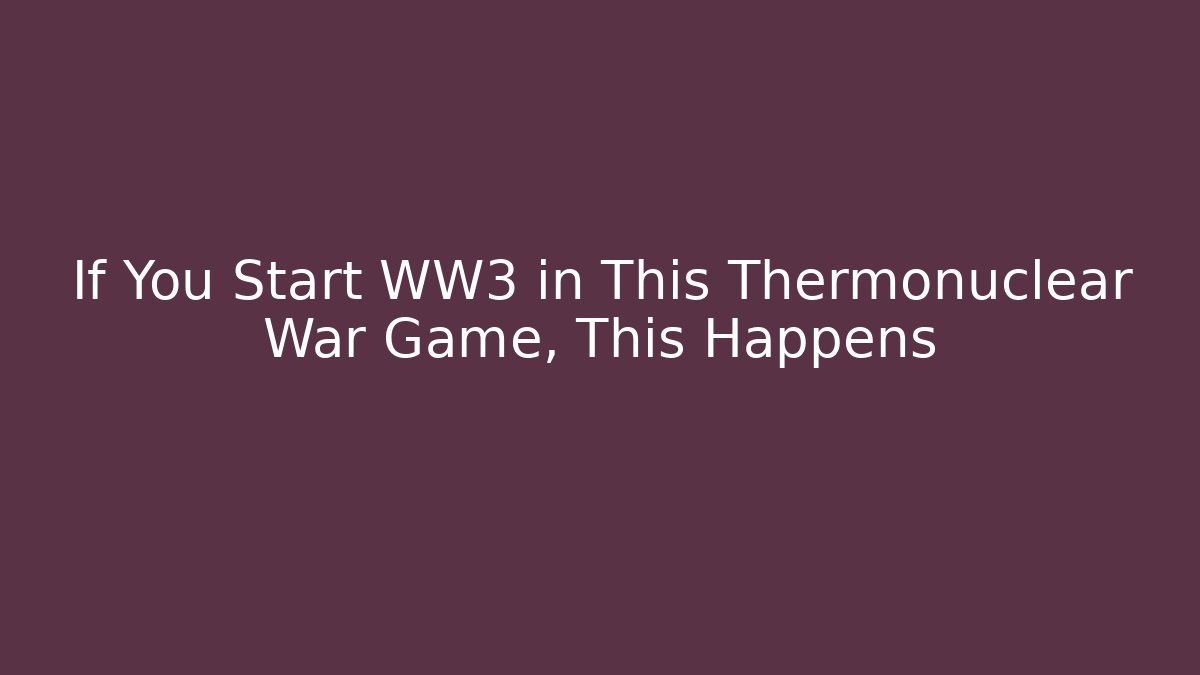 If You Start WW3 in This Thermonuclear War Game, This Happens