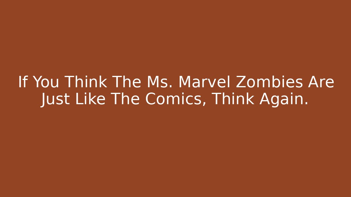 If You Think The Ms. Marvel Zombies Are Just Like The Comics, Think Again.