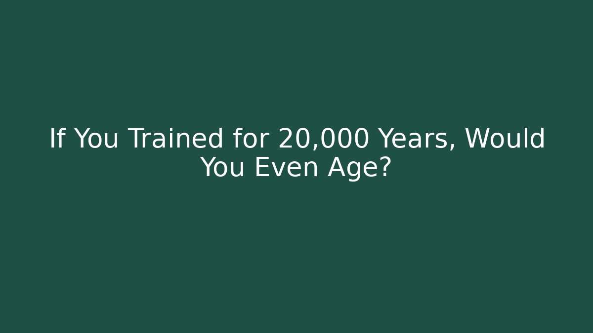 If You Trained for 20,000 Years, Would You Even Age?