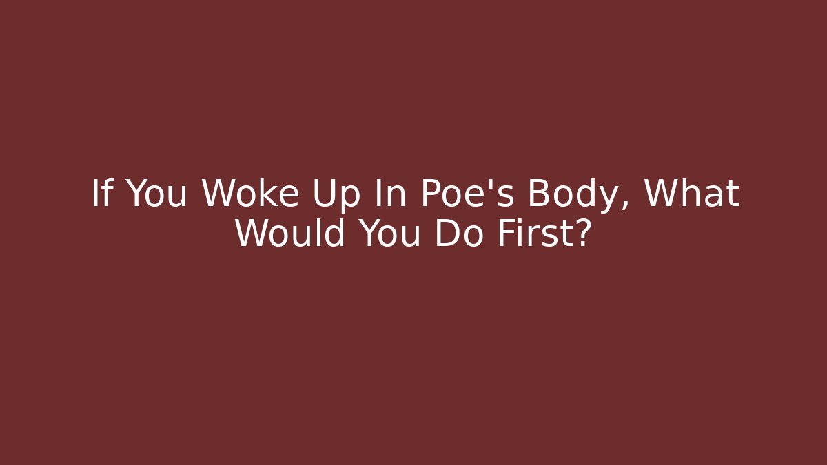 If You Woke Up In Poe’s Body, What Would You Do First?