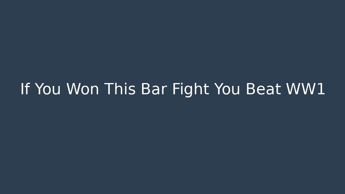 If You Won This Bar Fight You Beat WW1