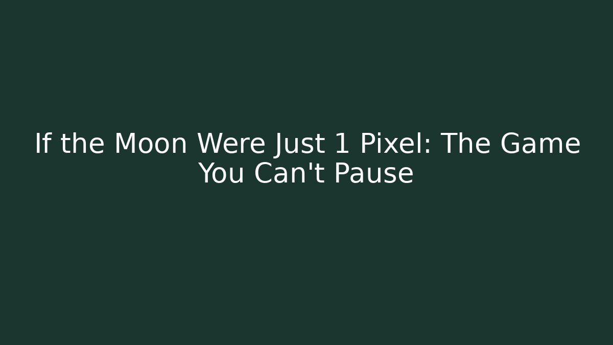 If the Moon Were Just 1 Pixel: The Game You Can't Pause