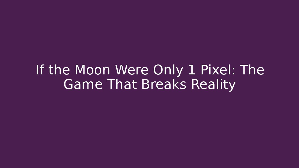 If the Moon Were Only 1 Pixel: The Game That Breaks Reality