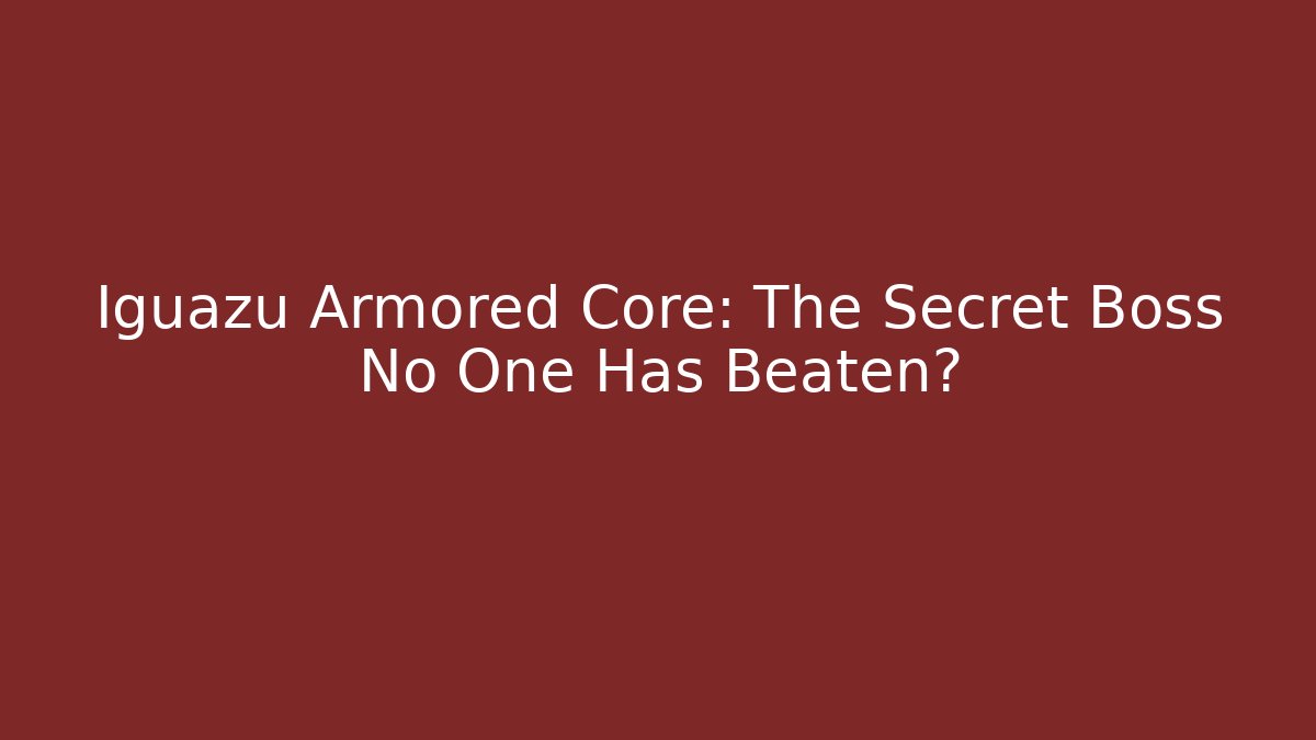 Iguazu Armored Core: The Secret Boss No One Has Beaten?