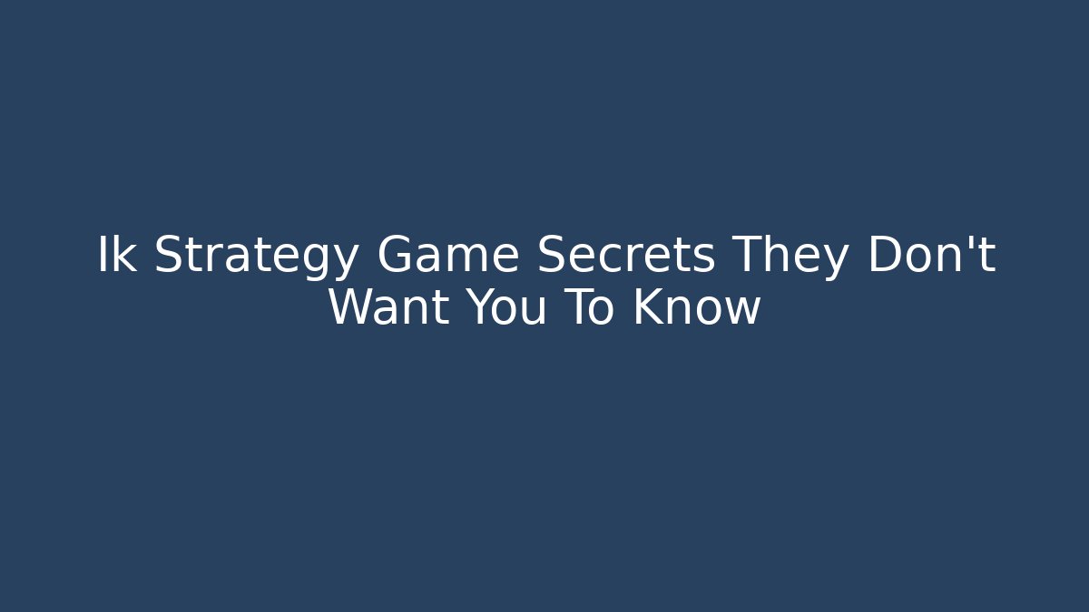 Ik Strategy Game Secrets They Don't Want You To Know