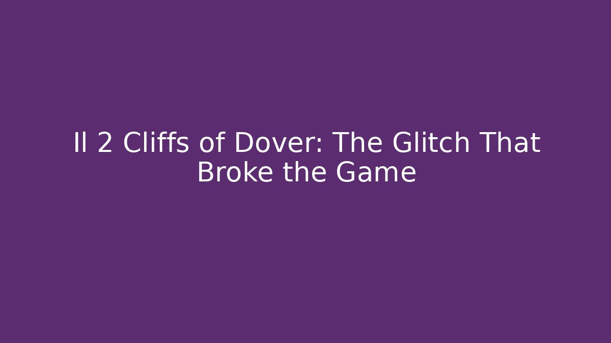 Il 2 Cliffs of Dover: The Glitch That Broke the Game
