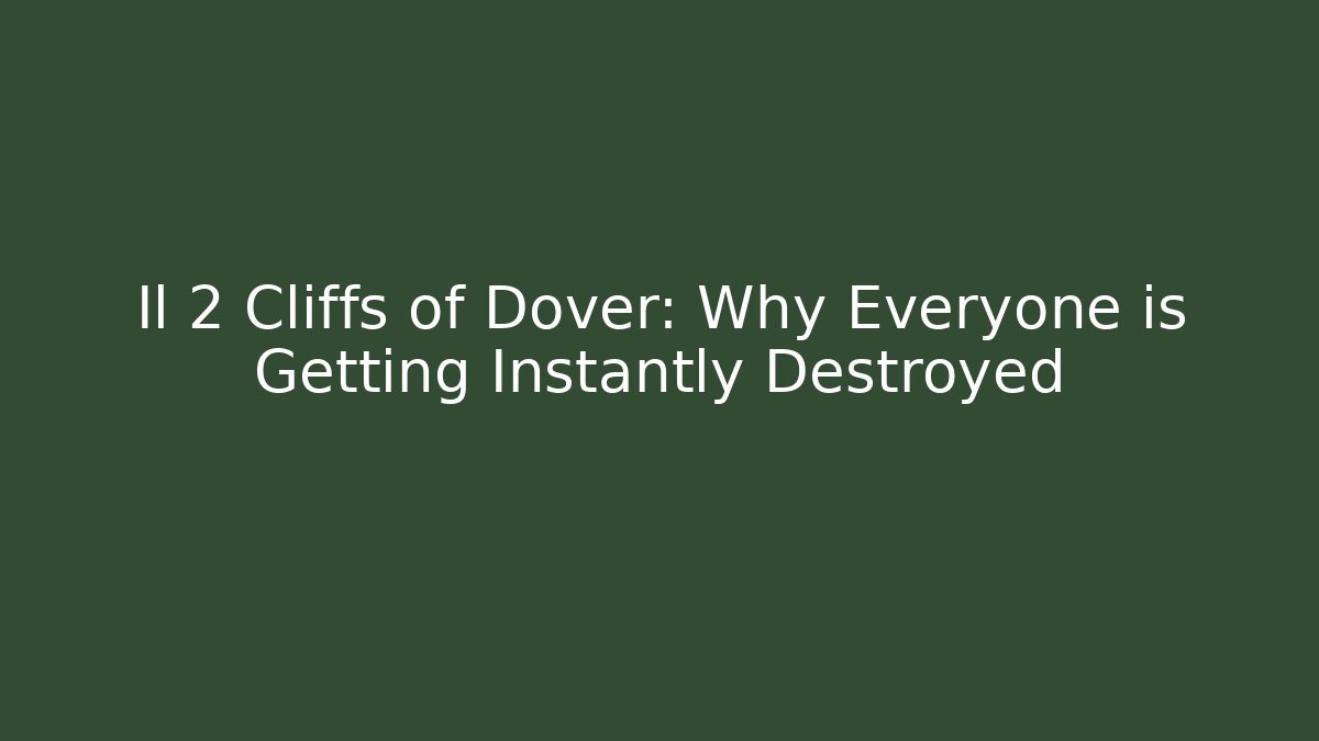 Il 2 Cliffs of Dover: Why Everyone is Getting Instantly Destroyed