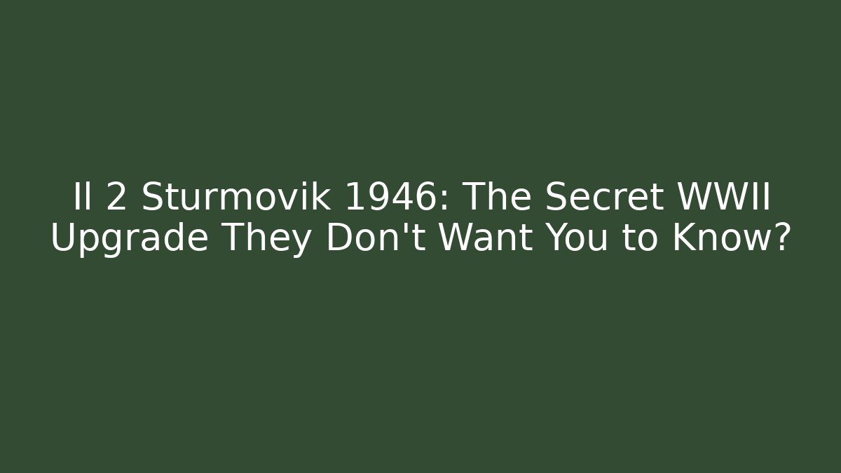 Il 2 Sturmovik 1946: The Secret WWII Upgrade They Don't Want You to Know?