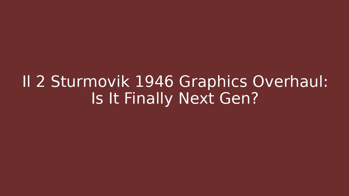 Il 2 Sturmovik 1946 Graphics Overhaul: Is It Finally Next Gen?