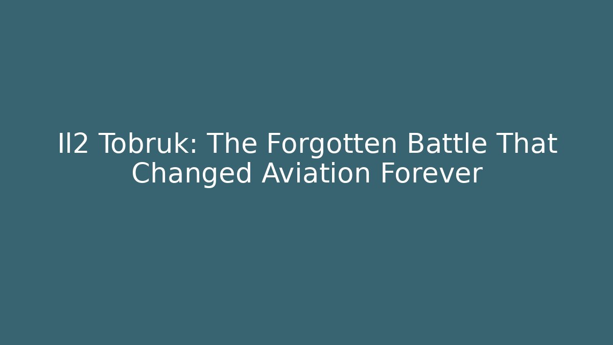 Il2 Tobruk: The Forgotten Battle That Changed Aviation Forever - Create More Assets