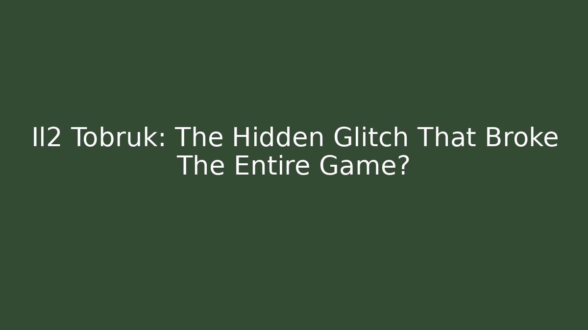 Il2 Tobruk: The Hidden Glitch That Broke The Entire Game?
