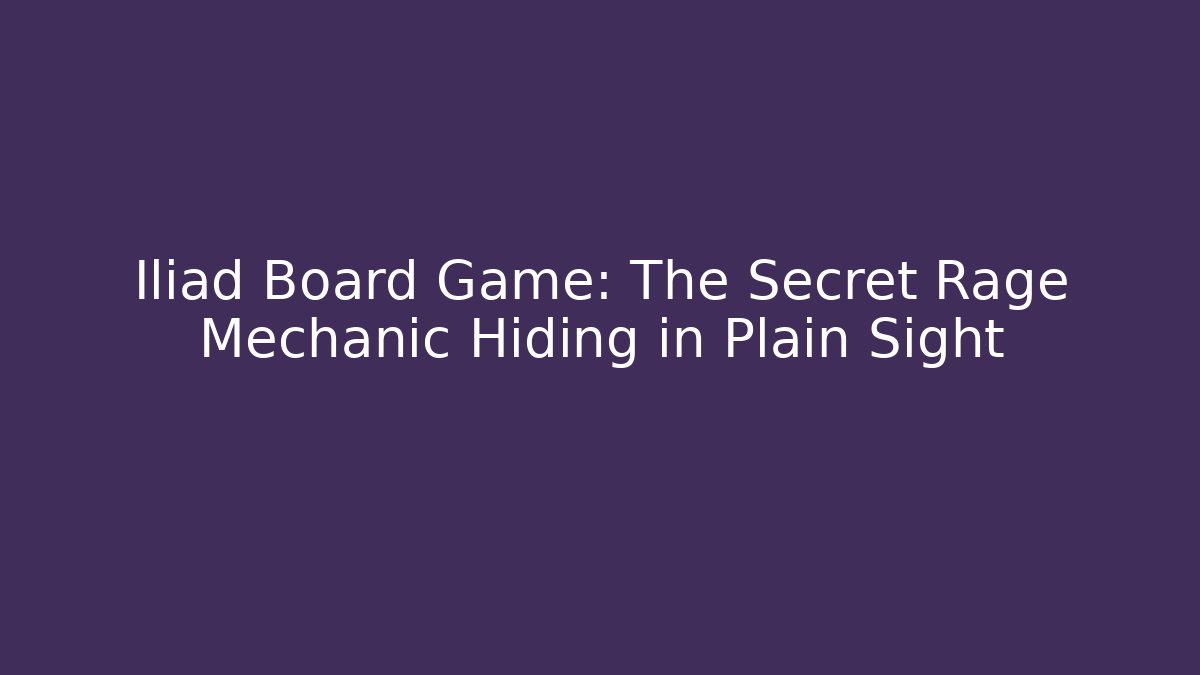 Iliad Board Game: The Secret Rage Mechanic Hiding in Plain Sight
