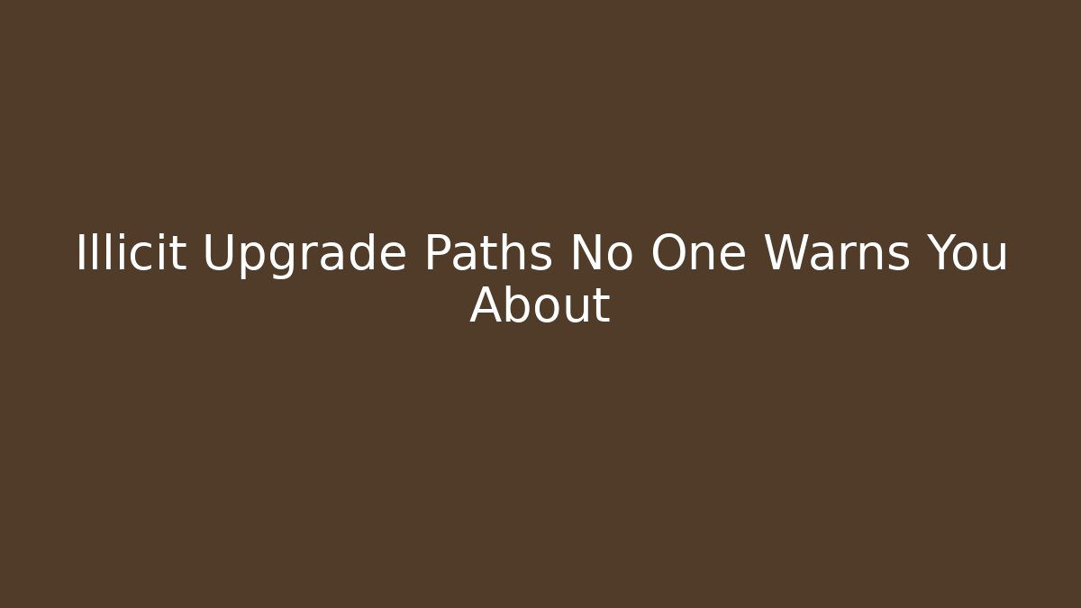 Illicit Upgrade Paths No One Warns You About