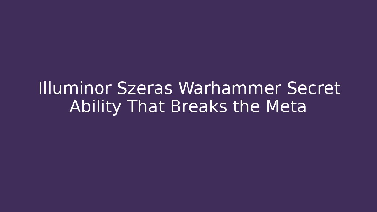 Illuminor Szeras Warhammer Secret Ability That Breaks the Meta - Create More Assets