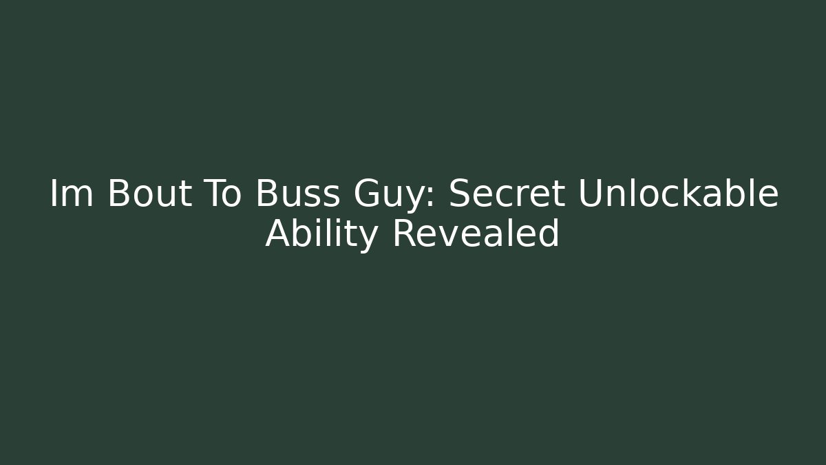 Im Bout To Buss Guy: Secret Unlockable Ability Revealed - Create More Assets