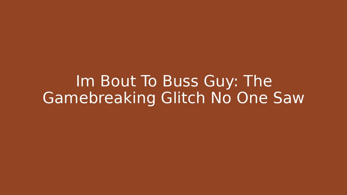 Im Bout To Buss Guy: The Gamebreaking Glitch No One Saw
