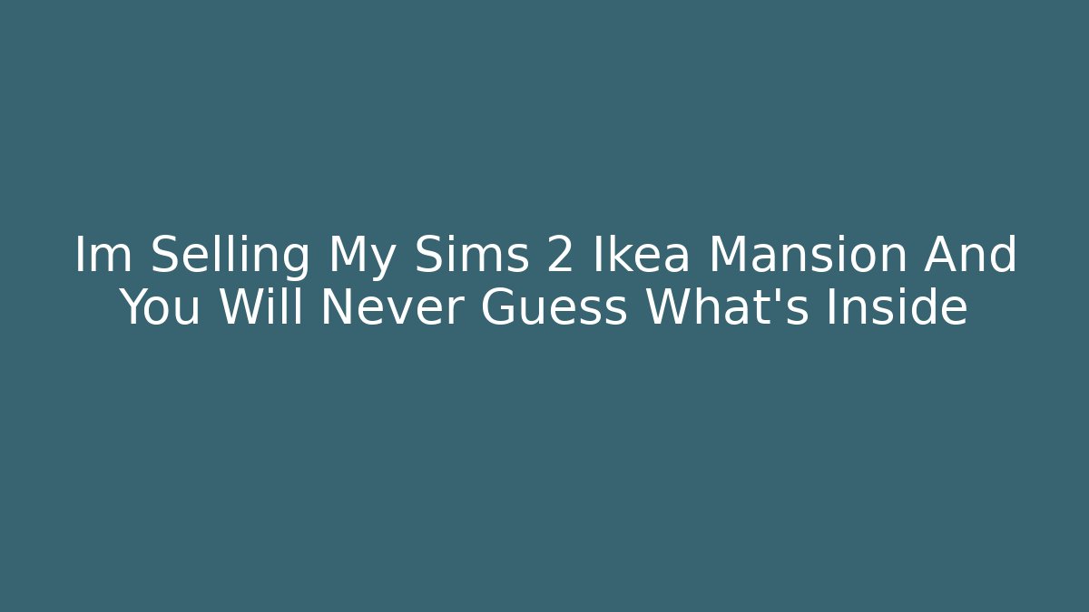 Im Selling My Sims 2 Ikea Mansion And You Will Never Guess What’s Inside