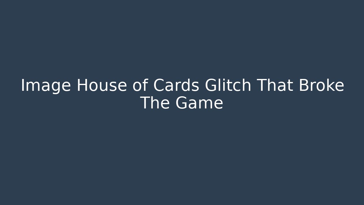 Image House of Cards Glitch That Broke The Game