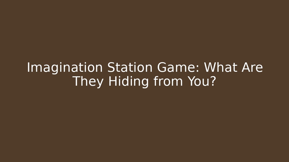 Imagination Station Game: What Are They Hiding from You?
