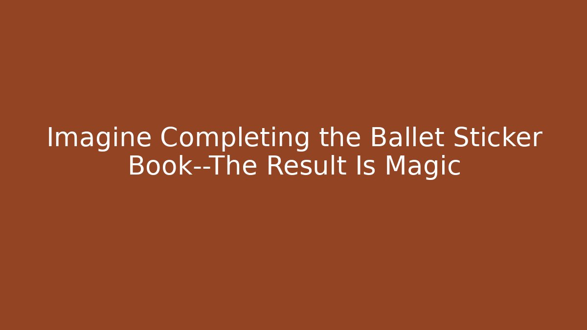 Imagine Completing the Ballet Sticker Book—The Result Is Magic - Create More Assets