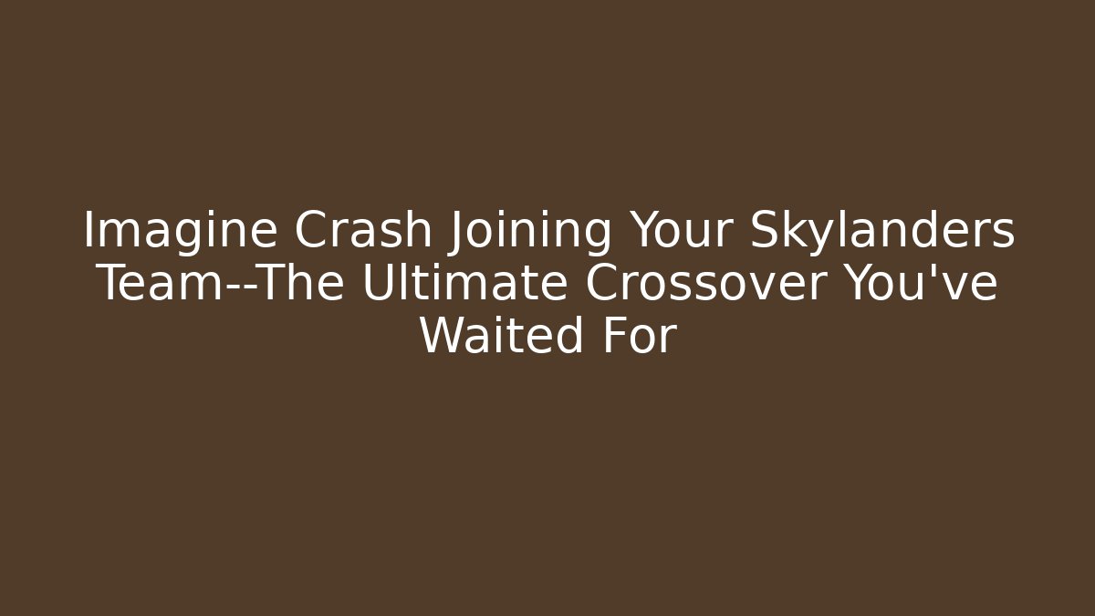 Imagine Crash Joining Your Skylanders Team—The Ultimate Crossover You’ve Waited For
