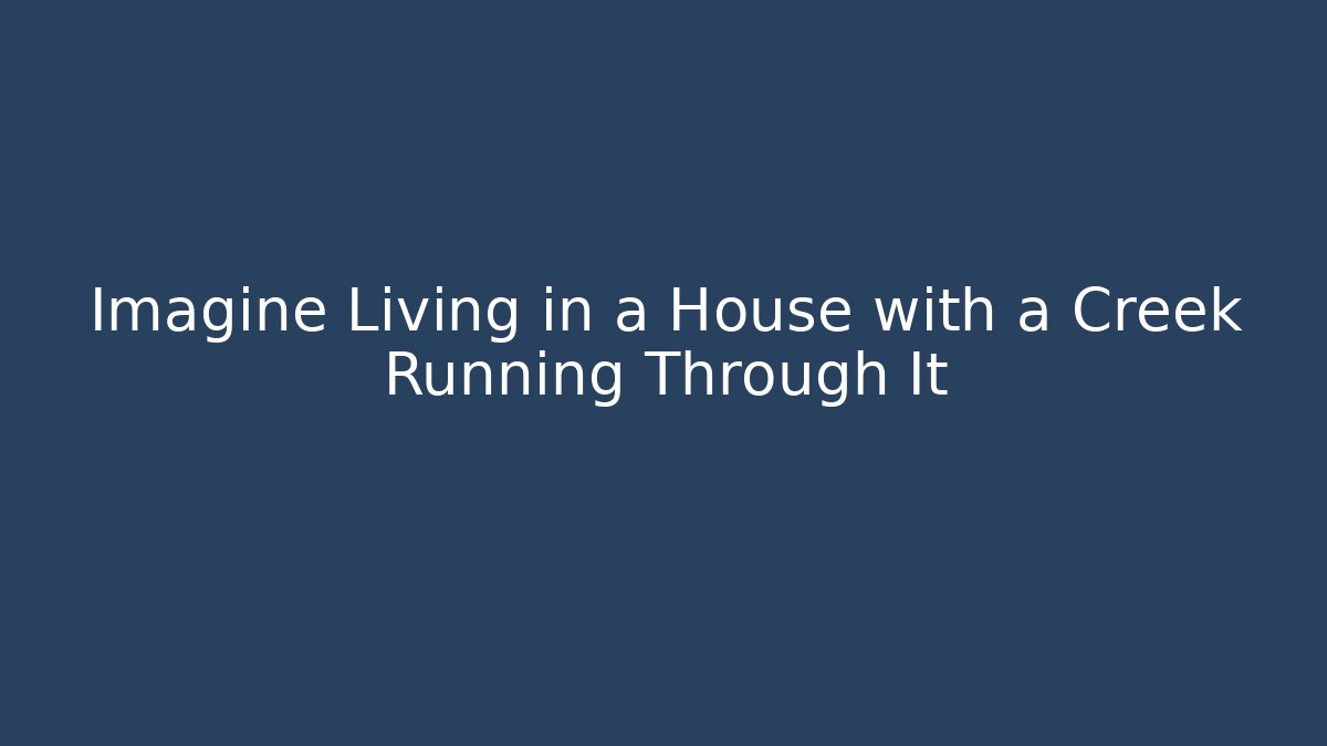Imagine Living in a House with a Creek Running Through It