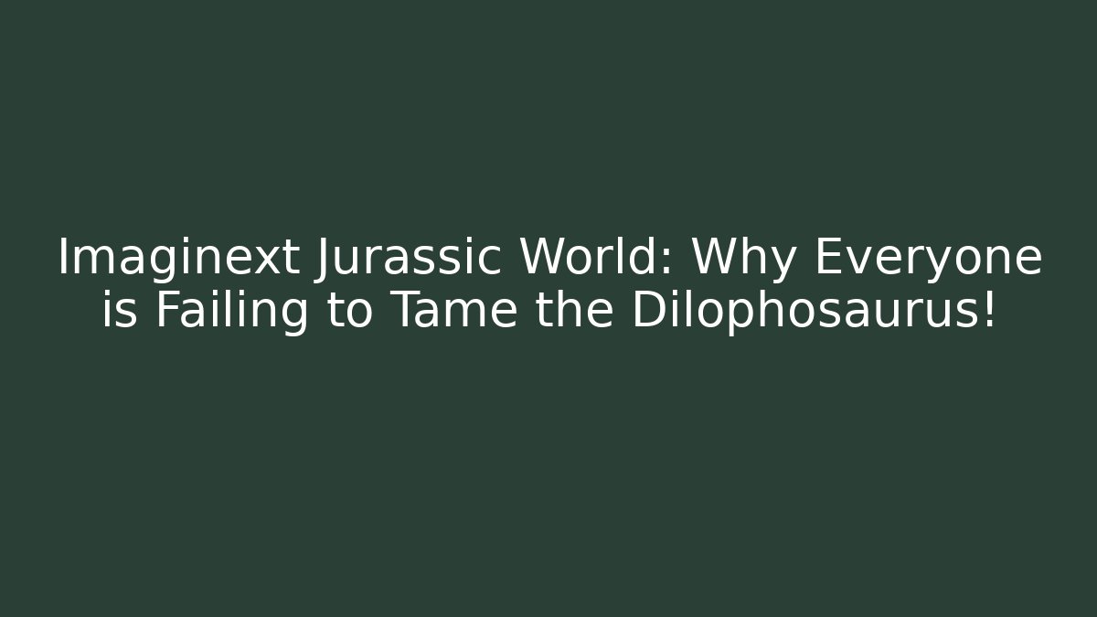 Imaginext Jurassic World: Why Everyone is Failing to Tame the Dilophosaurus!