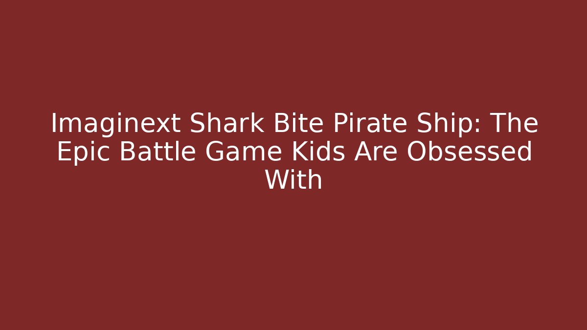 Imaginext Shark Bite Pirate Ship: The Epic Battle Game Kids Are Obsessed With
