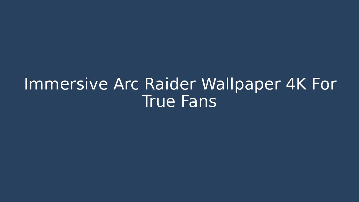 Immersive Arc Raider Wallpaper 4K For True Fans