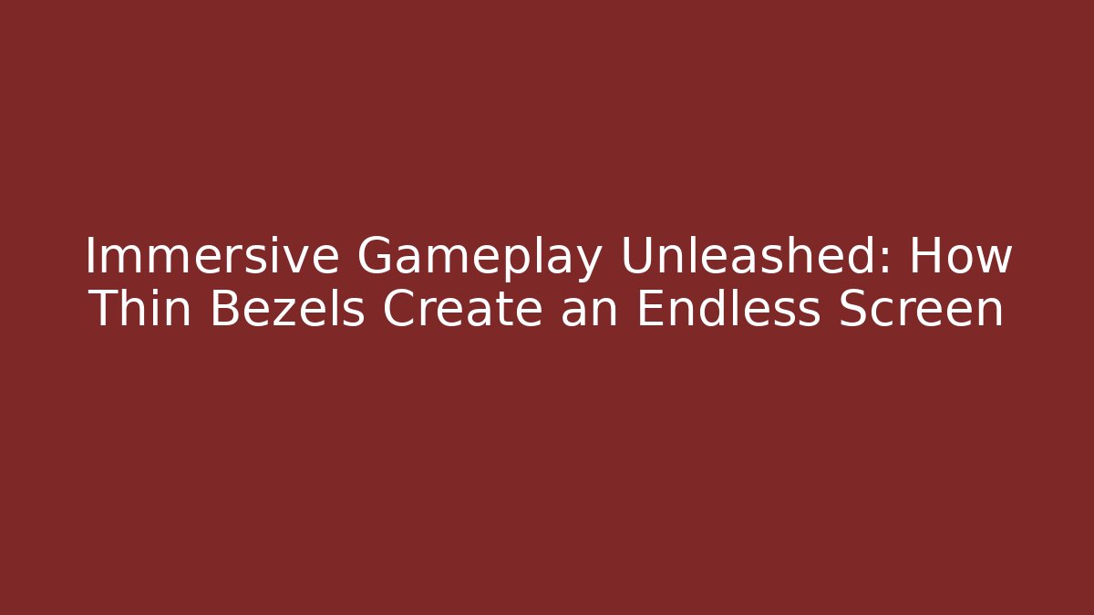 Immersive Gameplay Unleashed: How Thin Bezels Create an Endless Screen