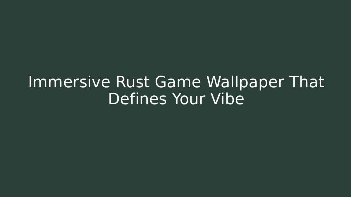 Immersive Rust Game Wallpaper That Defines Your Vibe - Create More Assets