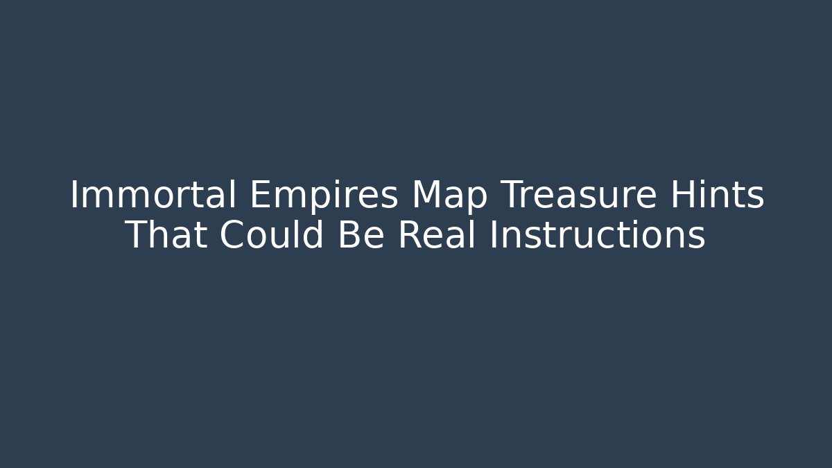 Immortal Empires Map Treasure Hints That Could Be Real Instructions