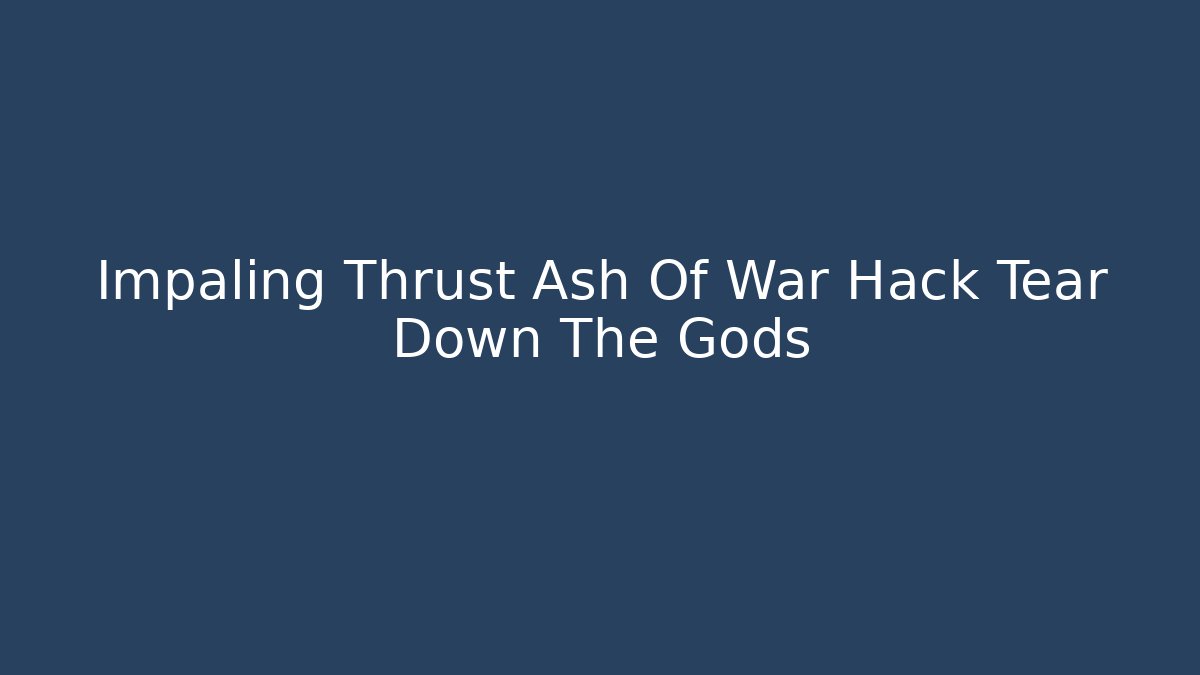 Impaling Thrust Ash Of War Hack Tear Down The Gods