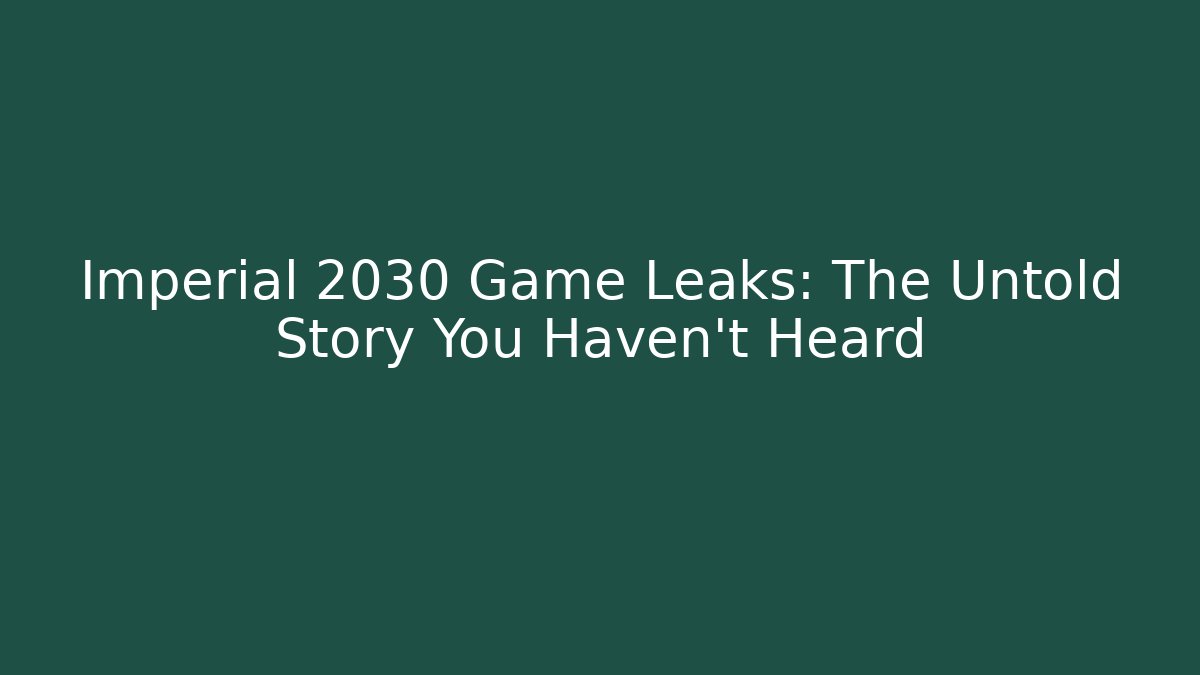 Imperial 2030 Game Leaks: The Untold Story You Haven't Heard