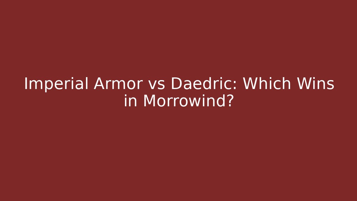 Imperial Armor vs Daedric: Which Wins in Morrowind?