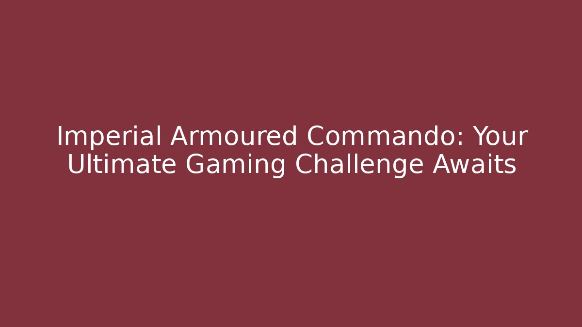 Imperial Armoured Commando: Your Ultimate Gaming Challenge Awaits