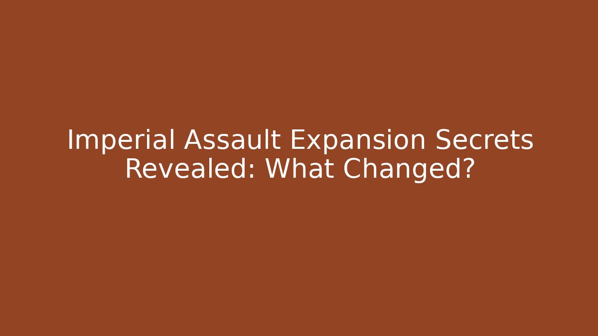 Imperial Assault Expansion Secrets Revealed: What Changed?