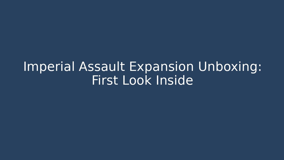 Imperial Assault Expansion Unboxing: First Look Inside