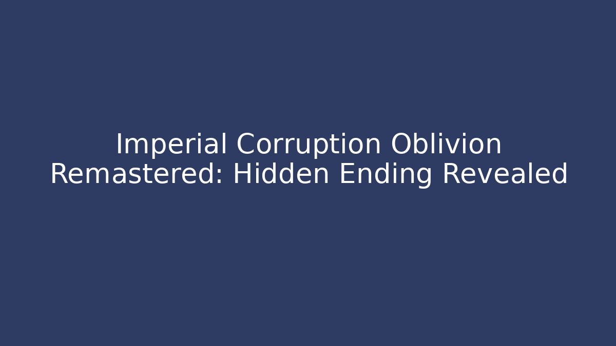Imperial Corruption Oblivion Remastered: Hidden Ending Revealed